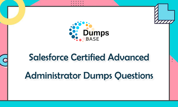 10 Best Practices For SALESFORCE CERTIFIED-ADVANCED-ADMINISTRATOR EXAM DUMPS