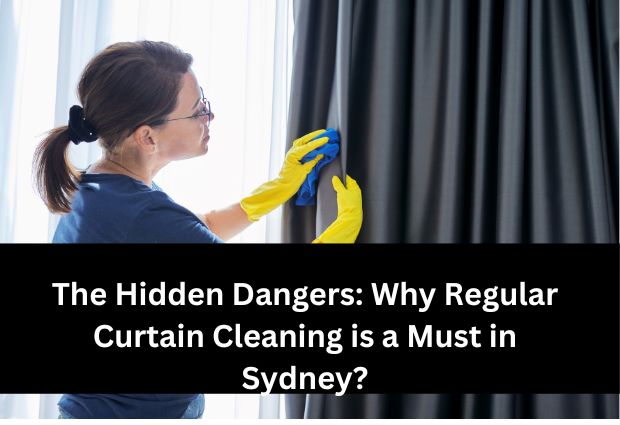 The Hidden Dangers: Why Regular Curtain Cleaning is a Must in Sydney?