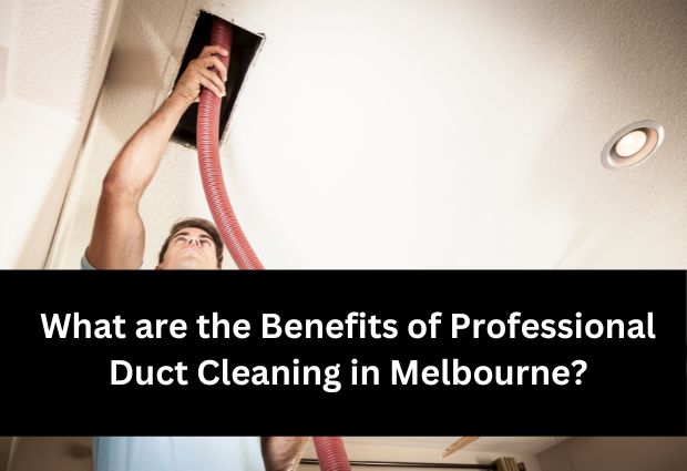 What are the Benefits of Professional Duct Cleaning in Melbourne?