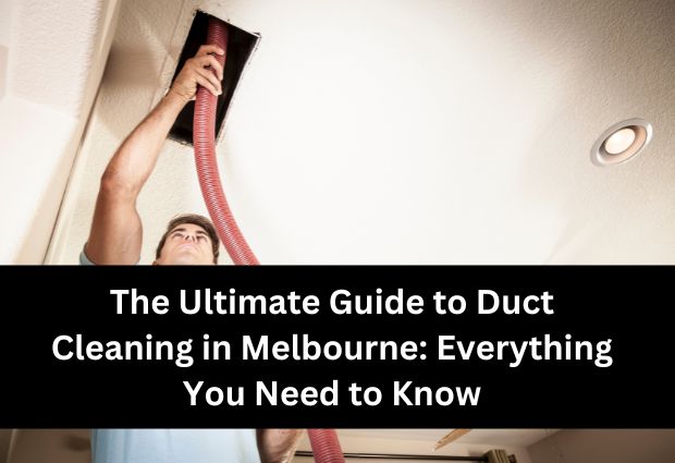 The Ultimate Guide to Duct Cleaning in Melbourne: Everything You Need to Know