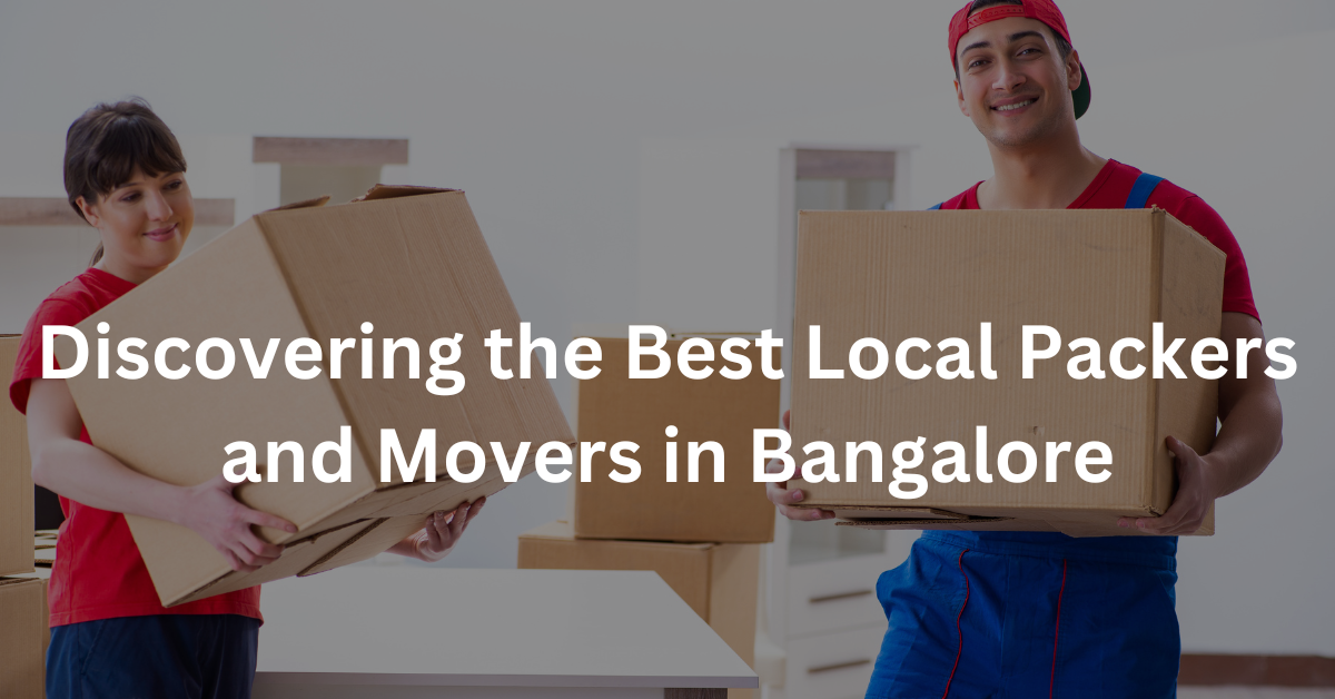 Discovering the Best Local Packers and Movers in Bangalore