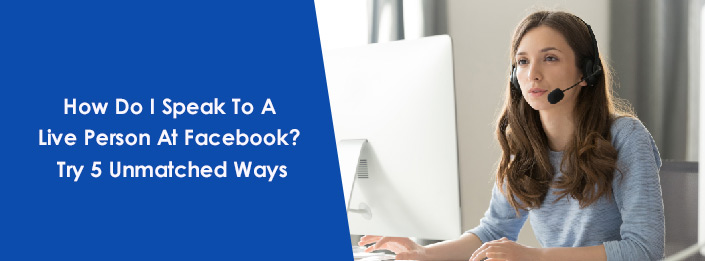 How Do I Speak To A Live Person At Facebook? Try 5 Unmatched Ways