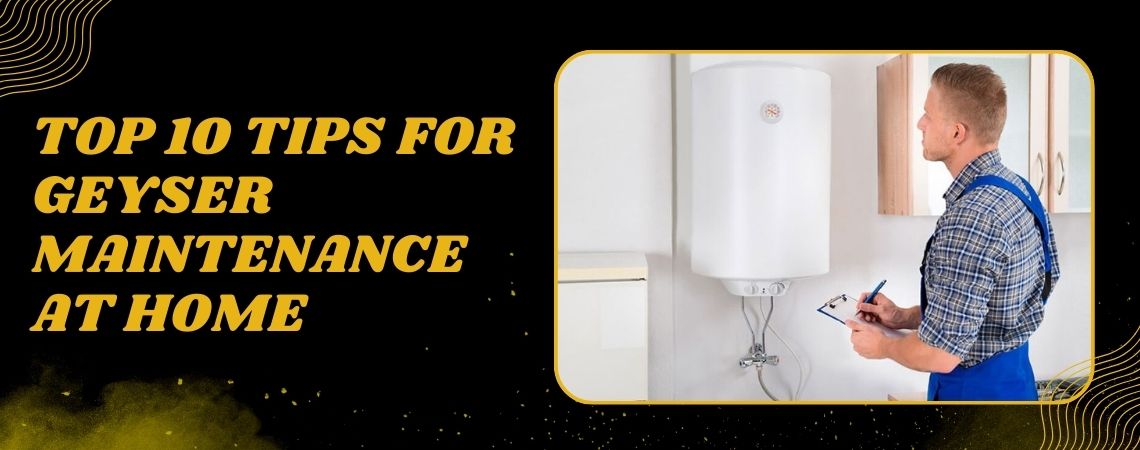 Top 10 Tips for Geyser Maintenance at Home