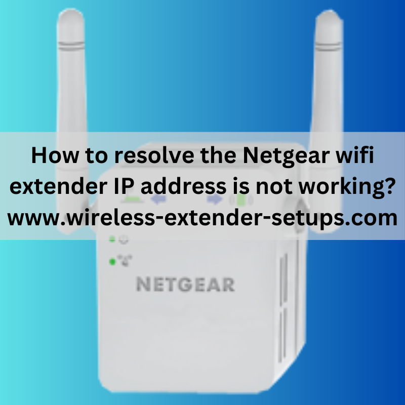 How to resolve the Netgear wifi extender IP address is not working?