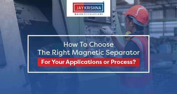 How To Choose The Right Magnetic Separator For Your Applications or Process?