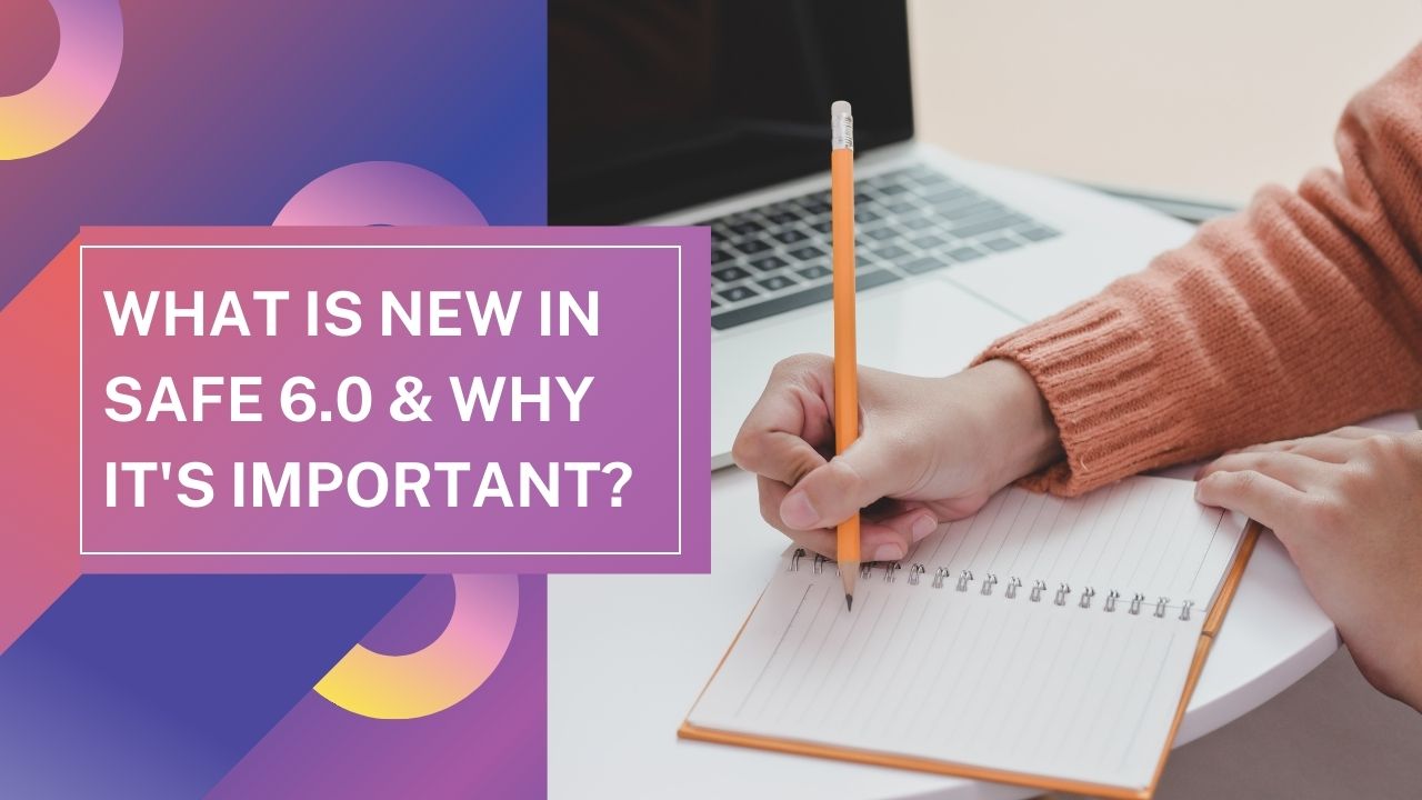 What is new in SAFe 6.0 & Why it’s Important? 