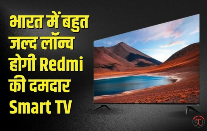 भारत में बहुत जल्द लॉन्च होगी Redmi की दमदार Smart TV, कम कीमत में मिलेंगे ज्यादा फीचर्स