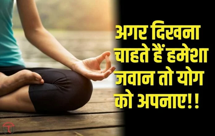 Yoga करने की आदत आपको दिखा सकती है जवान,जाने योग करने के सही तरीके और समय