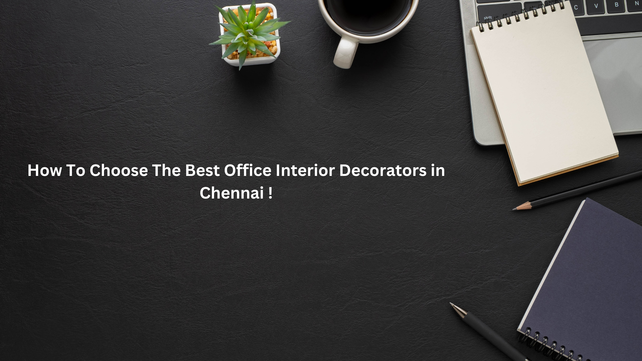 How To Choose The Best Office Interior Decorators in Chennai !
