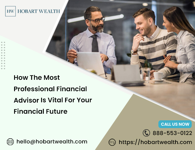 How The Most Professional Financial Advisor Is Vital For Your Financial Future