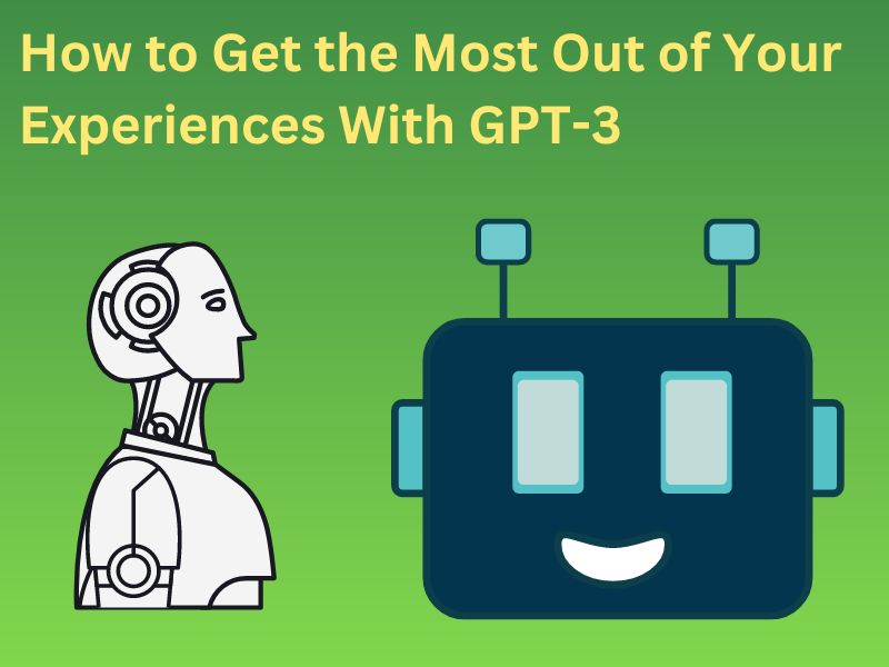 How to Get the Most Out of Your Experiences With GPT-3