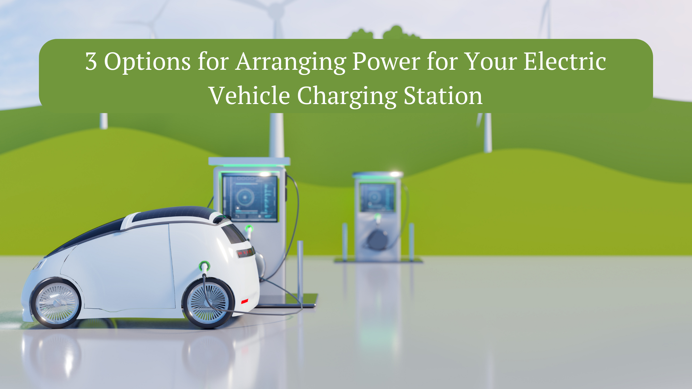 3 Options for Arranging Power for Your Electric Vehicle Charging Station