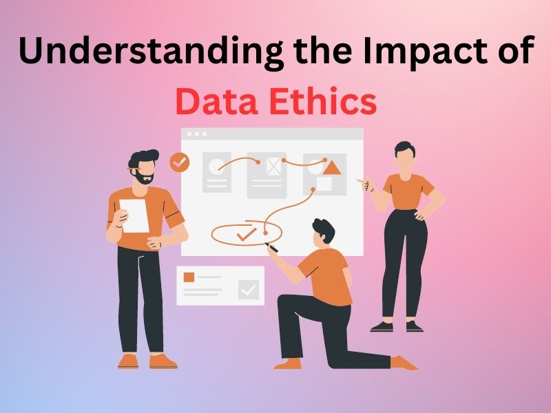 Understanding the Impact of Data Ethics