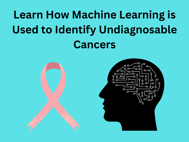 Learn How Machine Learning is Used to Identify Undiagnosable Cancers