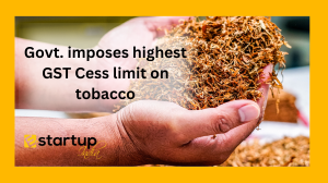 Govt. imposes highest GST Cess limit on tobacco.