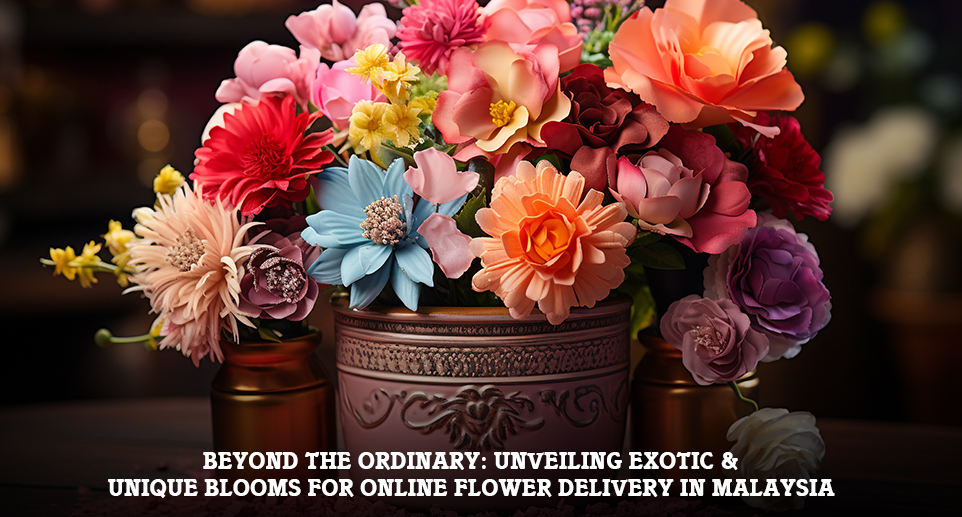 Beyond the Ordinary: Unveiling Exotic & Unique Blooms for Online Flower Delivery in Malaysia