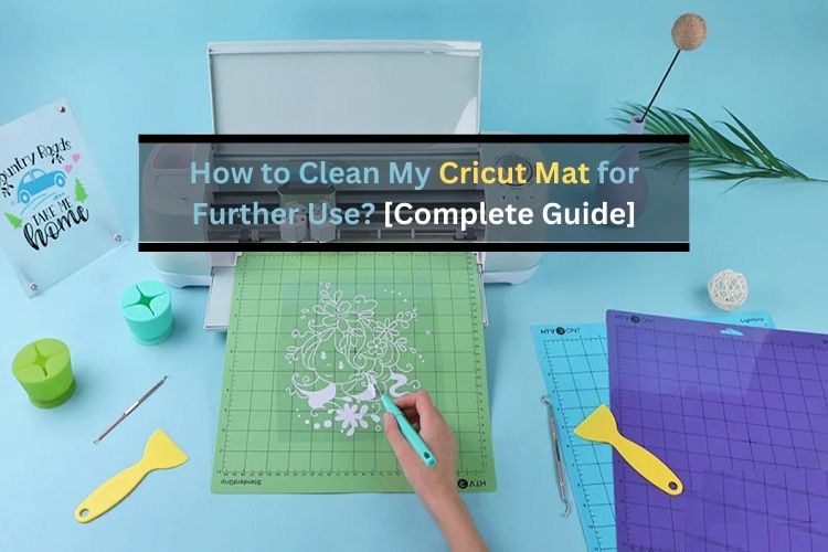 How to Clean My Cricut Mat for Further Use? [Complete Guide]
