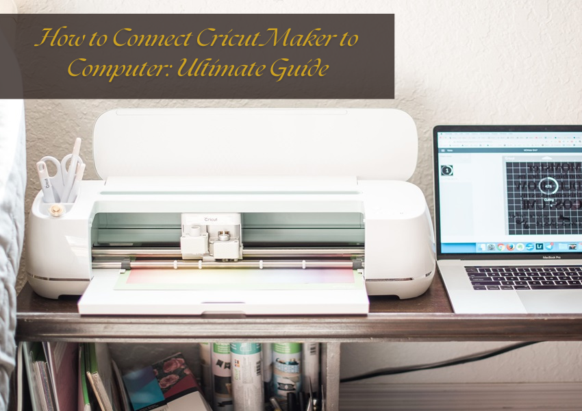 How to Connect Cricut Maker to Computer: Ultimate Guide