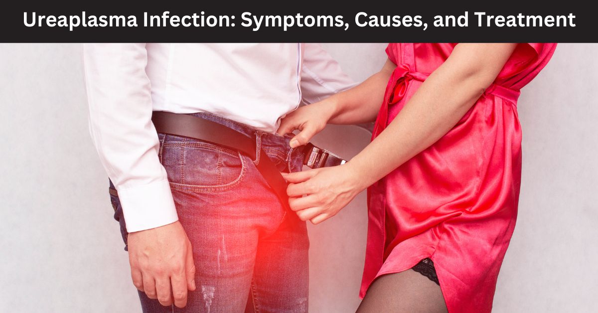 Ureaplasma Infection: Symptoms, Causes, and Treatment