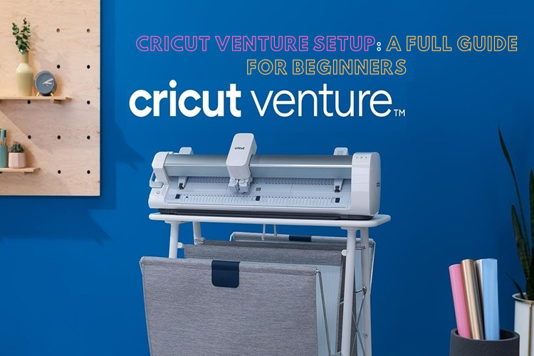 Cricut Venture Setup: A Full Guide for Beginners