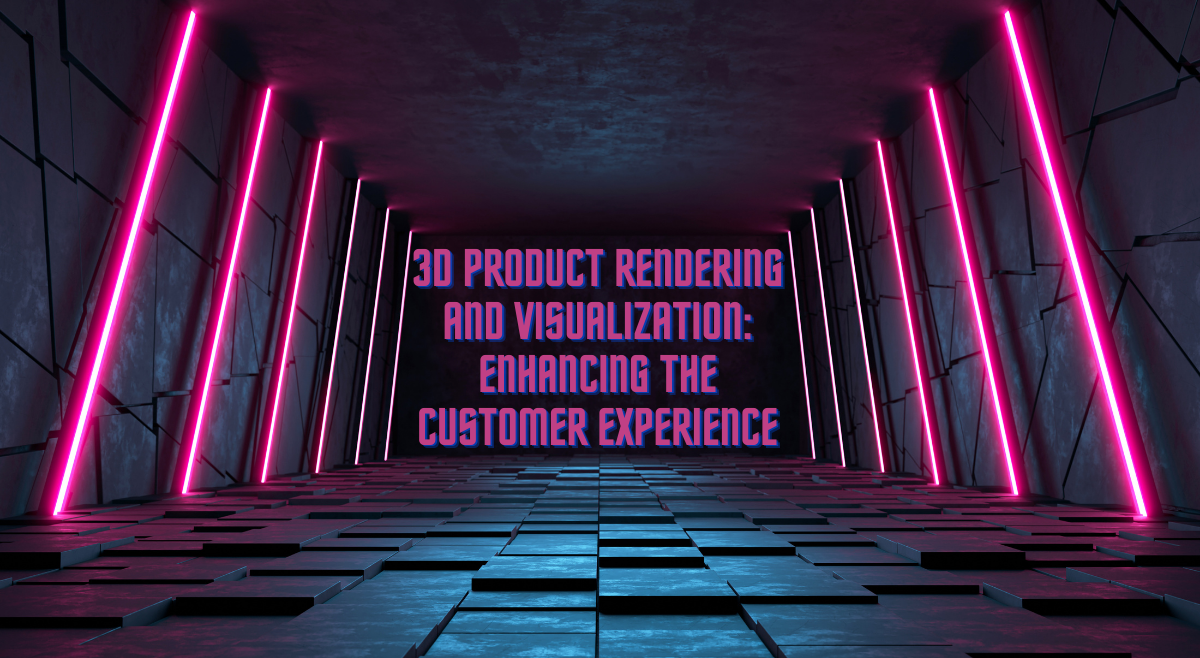 3D Product Rendering and Visualization: Enhancing the Customer Experience