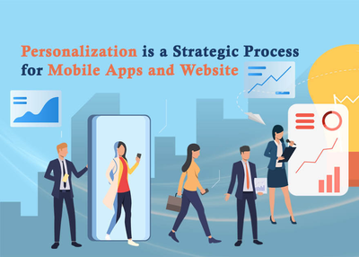 Be It Mobile App Or A Website – Personalization is a Strategic Process not a Quick Win