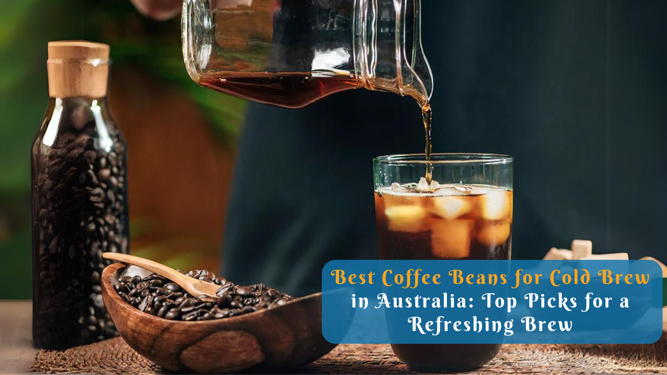 Best Coffee Beans for Cold Brew in Australia: Top Picks for a Refreshing Brew