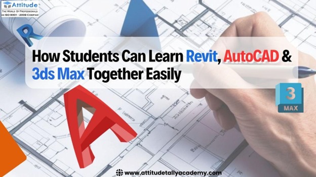How Students Can Learn Revit, AutoCAD & 3ds Max Together Easily