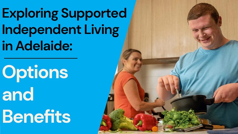 Exploring Supported Independent Living in Adelaide: Options and Benefits