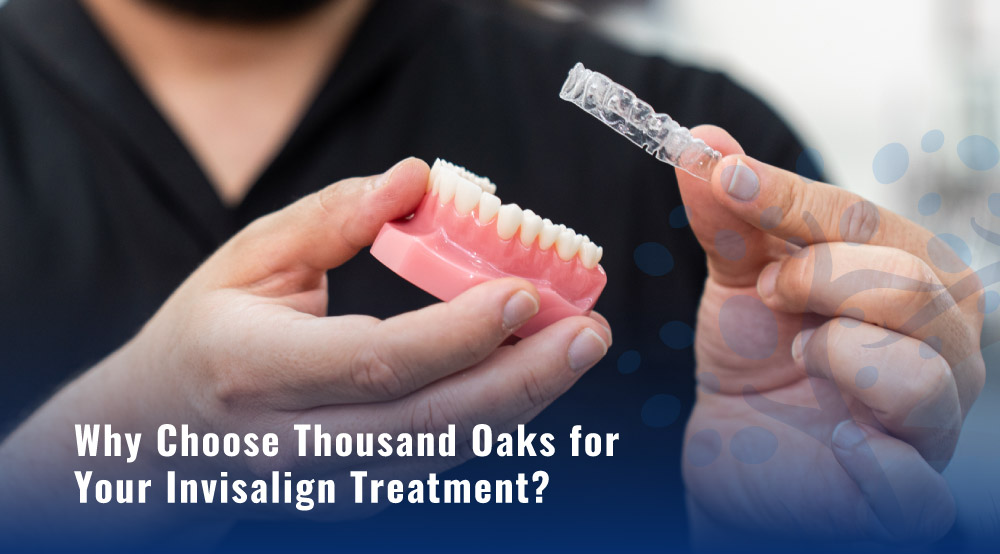Why Choose Thousand Oaks for Your Invisalign Treatment?