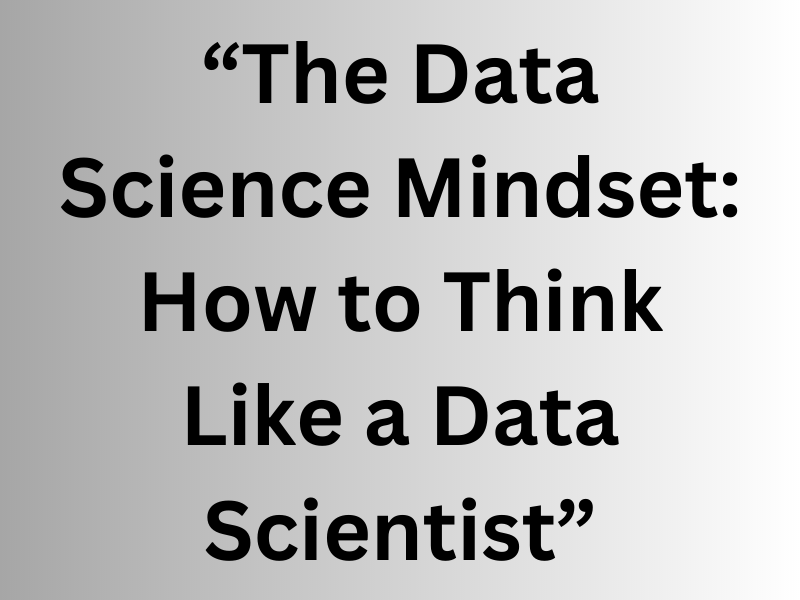 The Data Science Mindset: How to Think Like a Data Scientist