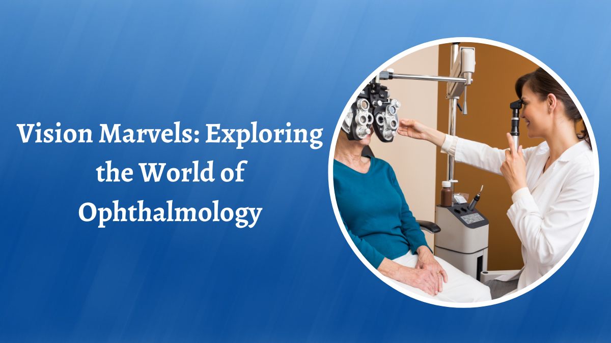Vision Marvels: Exploring the World of Ophthalmology