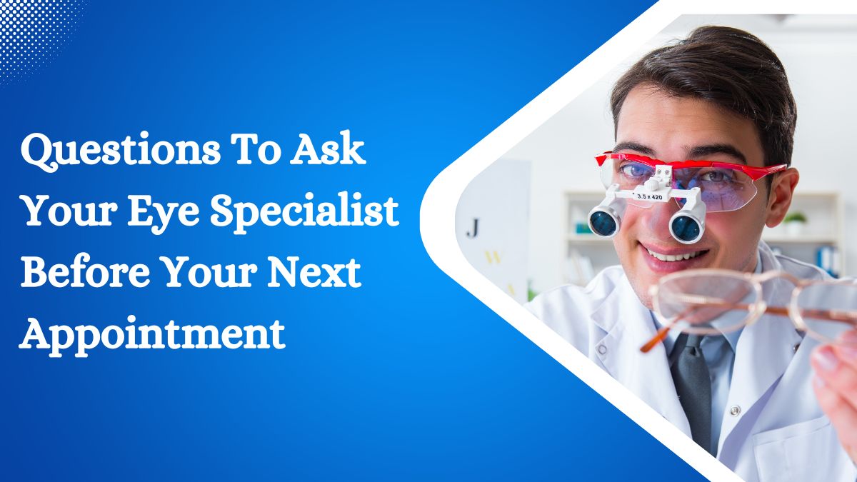 Questions To Ask Your Eye Specialist Before Your Next Appointment