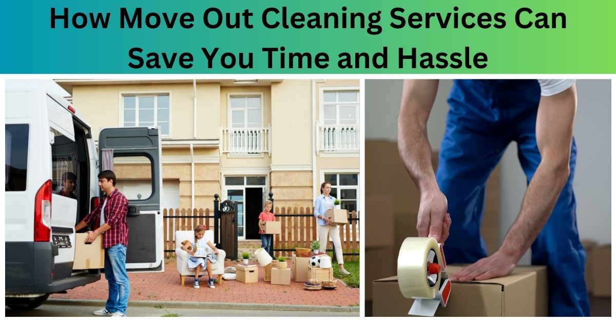 How Move Out Cleaning Services Can Save You Time and Hassle