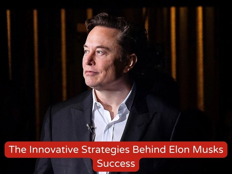 The Innovative Strategies Behind Elon Musk's Success
