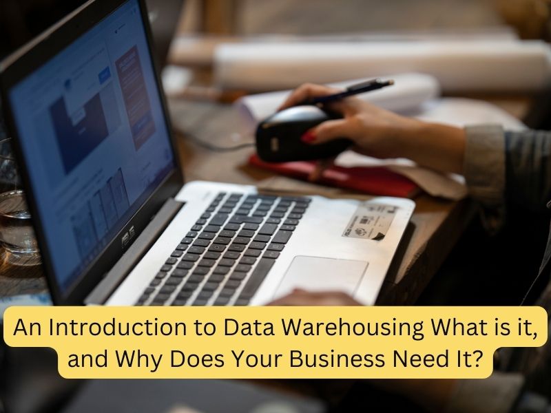 An Introduction to Data Warehousing What is it, and Why Does Your Business Need It?