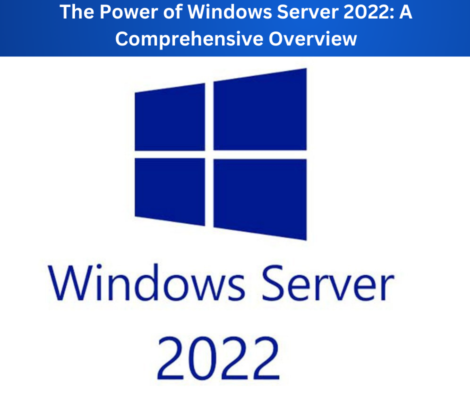 The Power of Windows Server 2022: A Comprehensive Overview