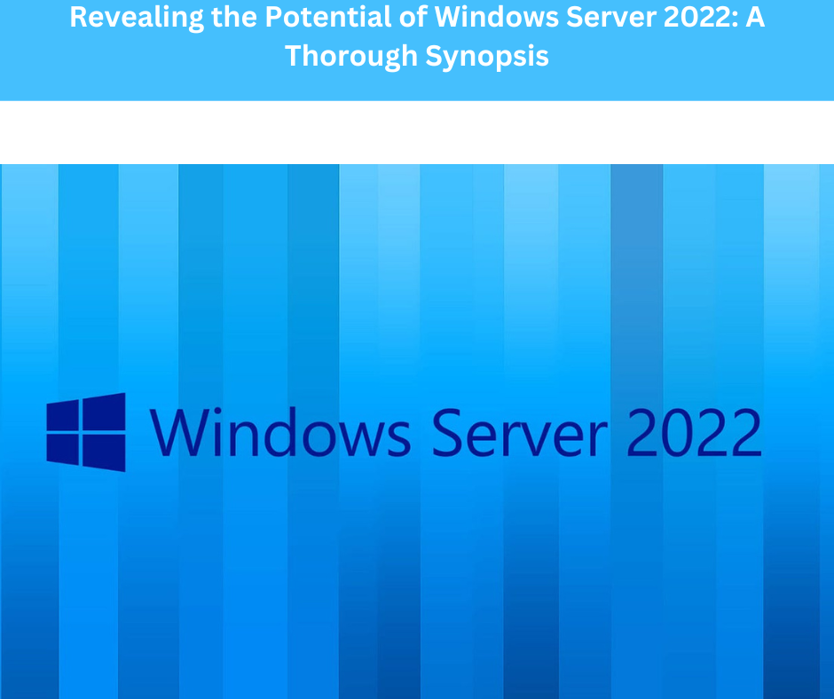 Revealing the Potential of Windows Server 2022: A Thorough Synopsis