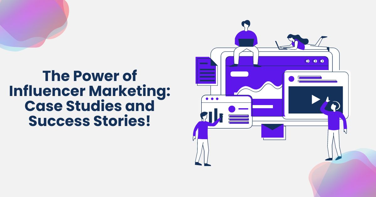 The Power of Influencer Marketing: Case Studies and Success Stories