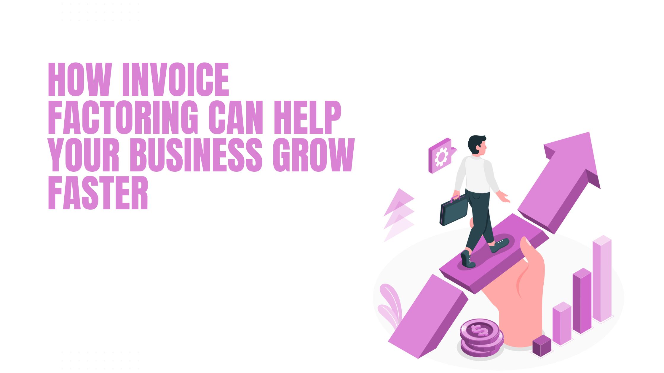 How Invoice Factoring Can Help Your Business Grow Faster 