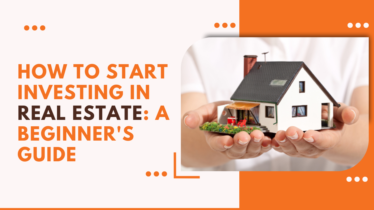 How to Start Investing in Real Estate: A Beginner's Guide