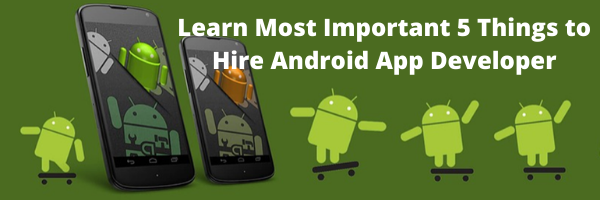Know the Important 5 Things to Hire Android App Developer