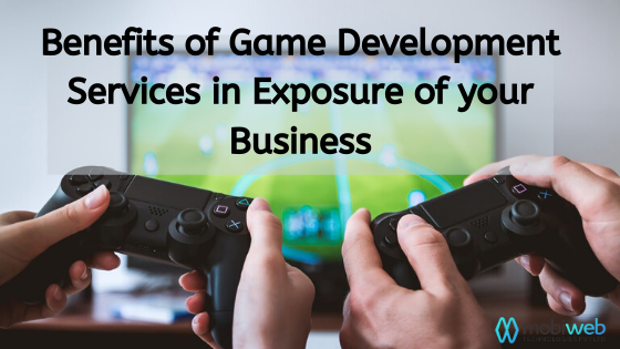 Advantages of Game Development Services in the Exposure of Your Business