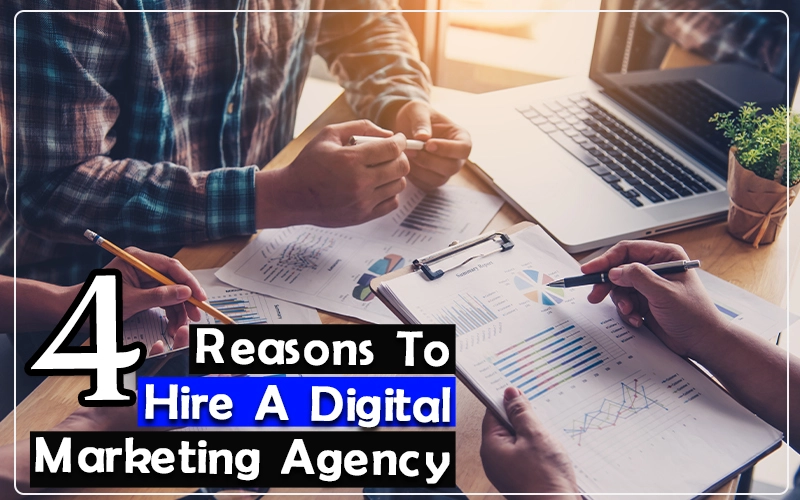 4 Reasons: Why Hire A Digital Marketing Agency For Your Business