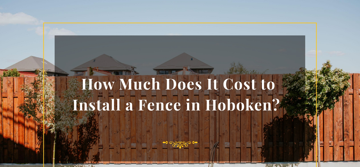 How Much Does It Cost to Install a Fence in Hoboken? 