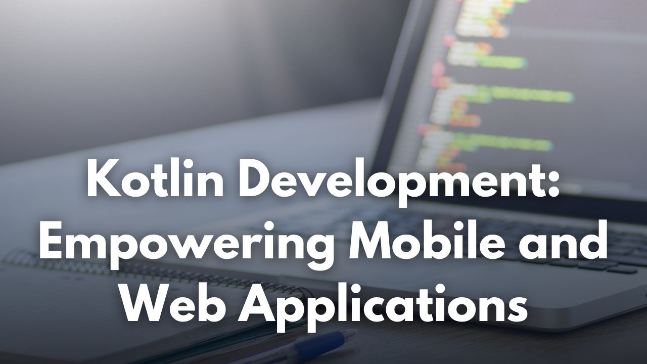 Kotlin Development: Empowering Mobile and Web Applications