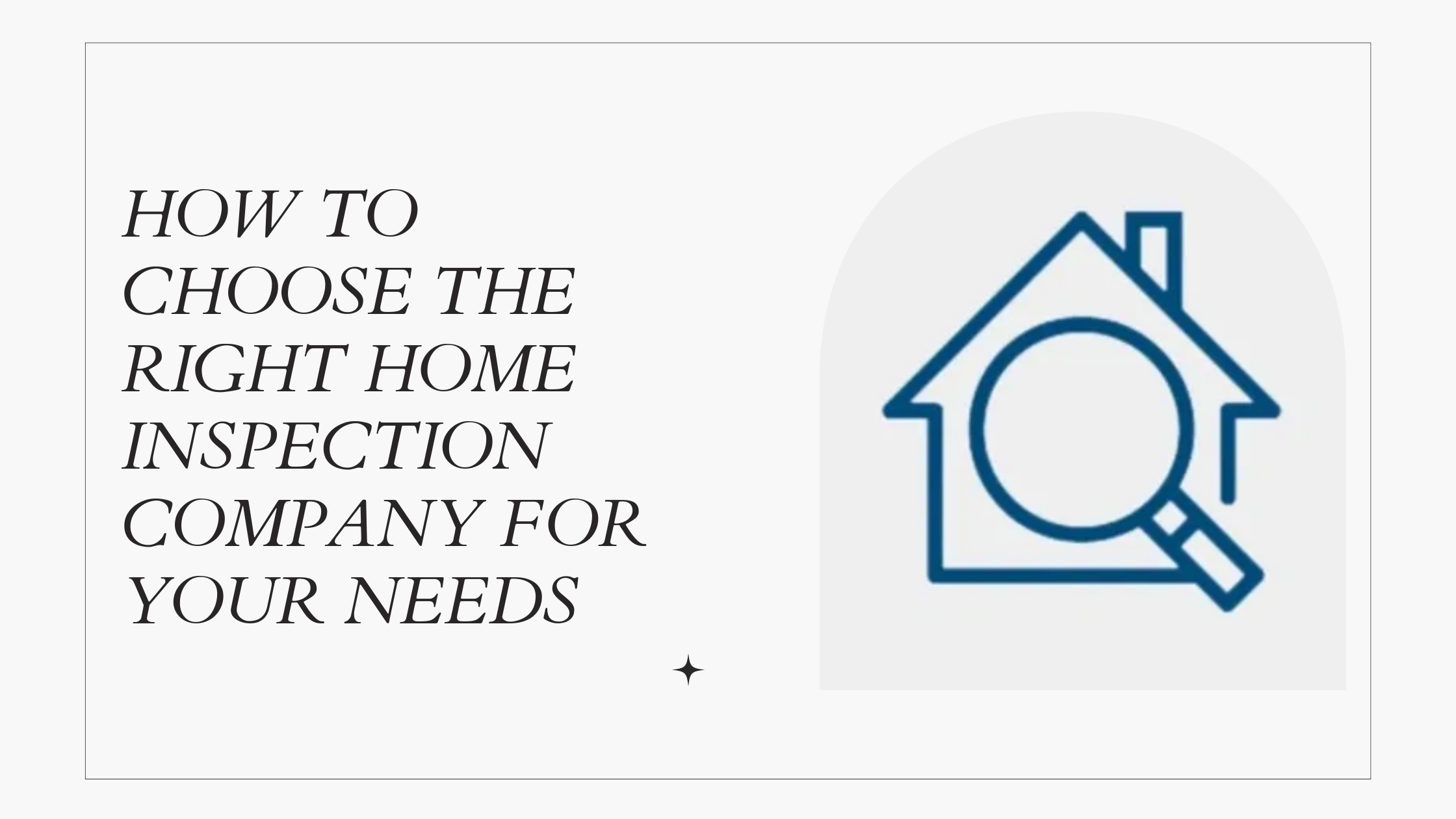 HOW TO CHOOSE THE RIGHT HOME INSPECTION COMPANY FOR YOUR NEEDS
