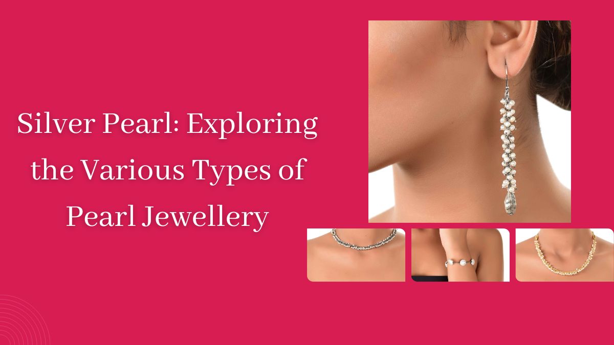 Silver Pearl: Exploring the Various Types of Pearl Jewellery
