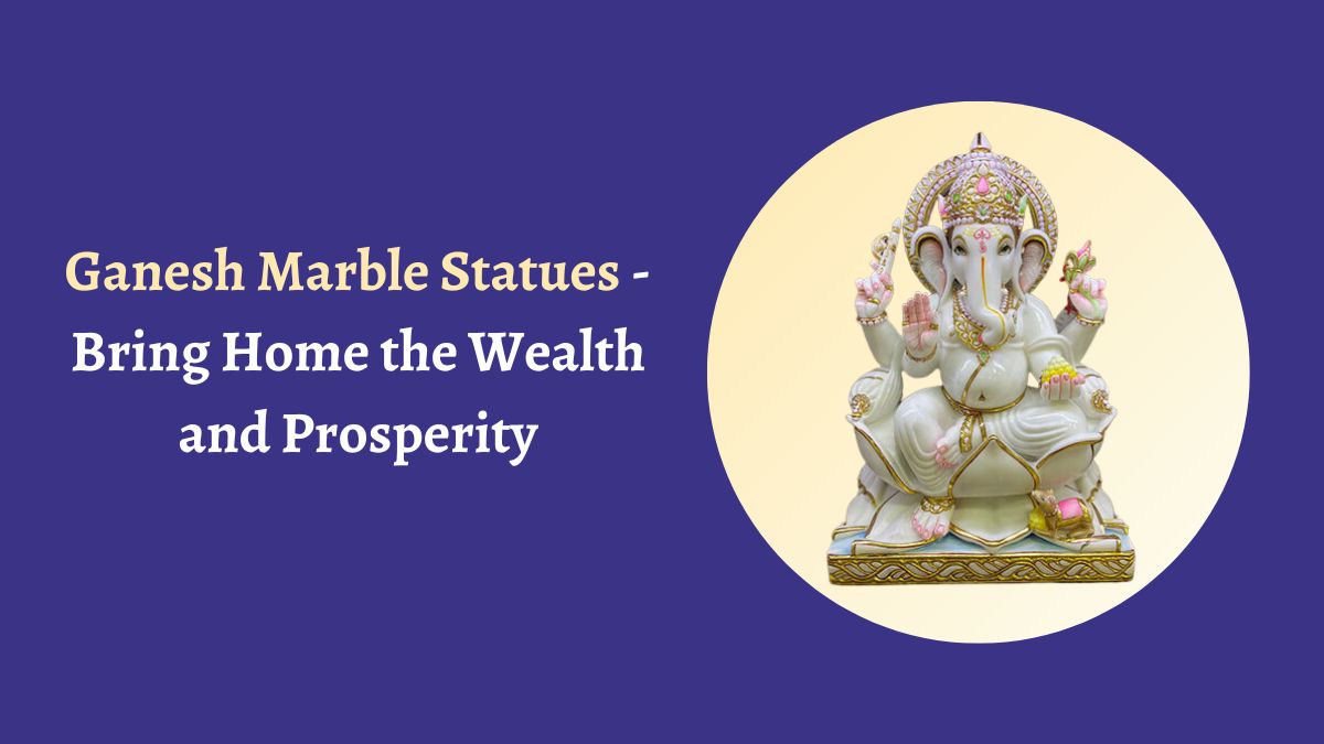 Ganesh Marble Statues - Bring Home the Wealth and Prosperity