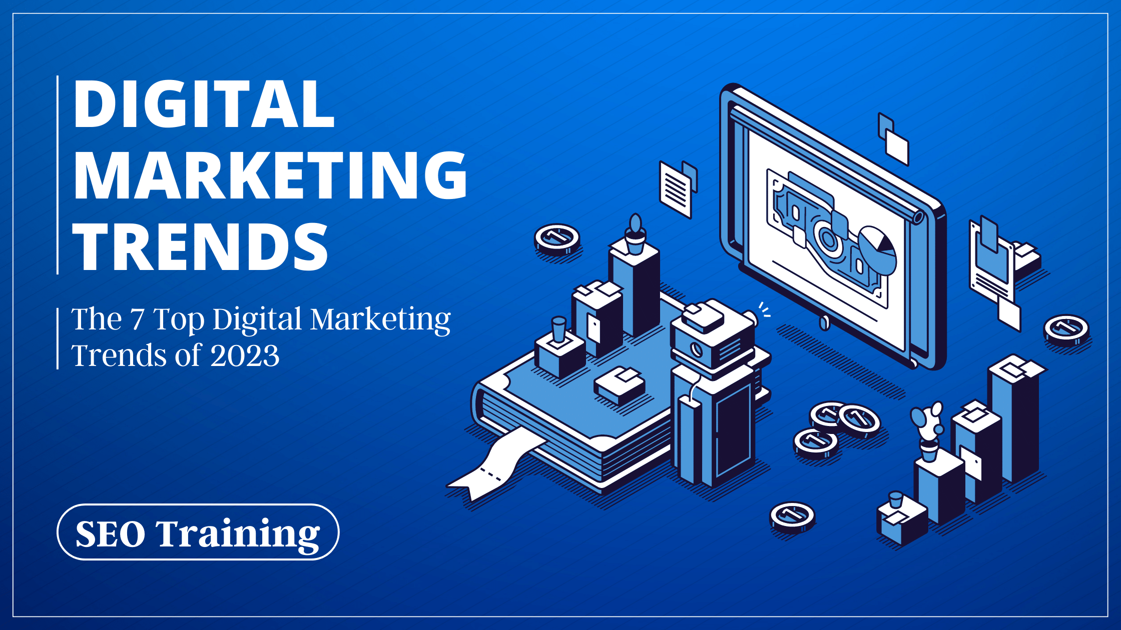 The 7 Top Digital Marketing Trends of 2023